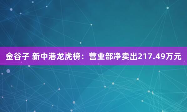 金谷子 新中港龙虎榜：营业部净卖出217.49万元