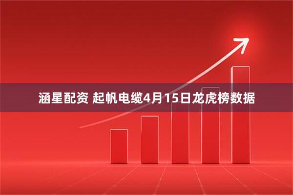 涵星配资 起帆电缆4月15日龙虎榜数据